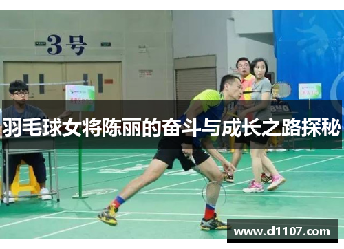 羽毛球女将陈丽的奋斗与成长之路探秘