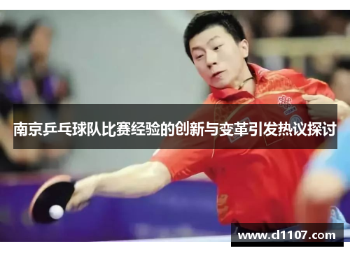 南京乒乓球队比赛经验的创新与变革引发热议探讨