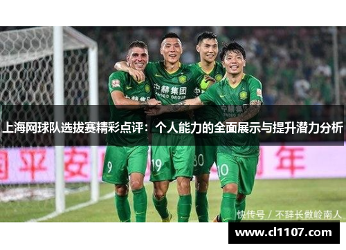 上海网球队选拔赛精彩点评：个人能力的全面展示与提升潜力分析