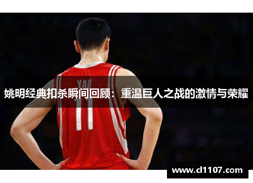 姚明经典扣杀瞬间回顾：重温巨人之战的激情与荣耀