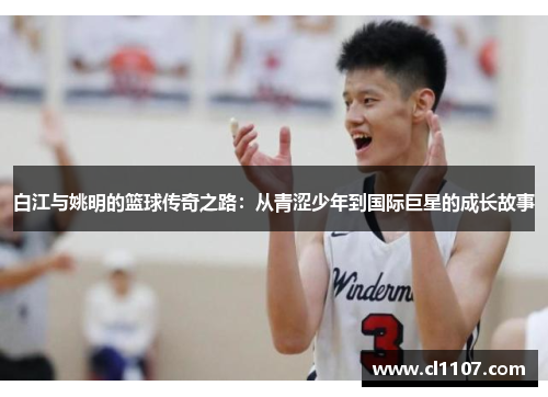 白江与姚明的篮球传奇之路：从青涩少年到国际巨星的成长故事