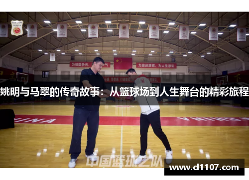姚明与马翠的传奇故事：从篮球场到人生舞台的精彩旅程
