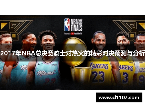 2017年NBA总决赛骑士对热火的精彩对决预测与分析