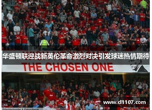 华盛顿联迎战新英伦革命激烈对决引发球迷热情期待