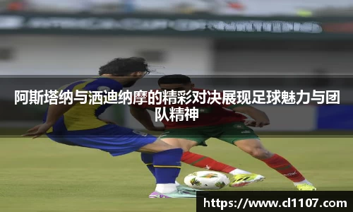 beats365阿斯塔纳与洒迪纳摩的精彩对决展现足球魅力与团队精神